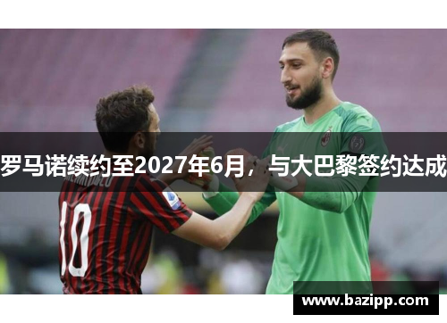 罗马诺续约至2027年6月，与大巴黎签约达成