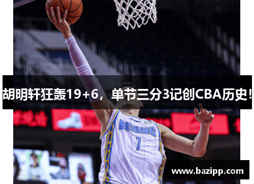 胡明轩狂轰19+6，单节三分3记创CBA历史！